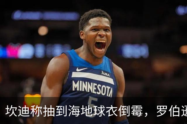 坎迪称抽到海地球衣倒霉，罗伯逊：不惊讶 我们防他们防得很好
